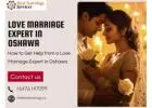 Love Marriage Expert in Oshawa – Remove Obstacles and Unite With Your True Love