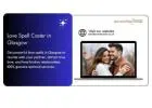 Love Spell Caster in Glasgow – Trusted Relationship Expert