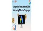 Google Ads: Guide to Creating Effective Campaigns