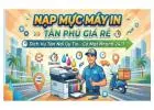 Nạp Mực Máy In Tân Phú Giá Rẻ – Dịch Vụ Tận Nơi Uy Tín, Có Mặt Nhanh 24/7