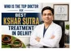 Who Is the Top Doctor for Best Ksharsutra Treatment in Delhi?