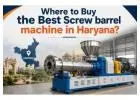 Where to Buy the Best Screw Barrel Machine in Haryana?