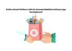 Build a Smart Platform with On Demand Medicine Delivery App Development