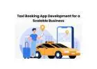 Taxi Booking App Development for a Scalable Business