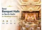 Celebrate in Style at the Best Banquet Halls in North Delhi