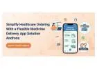 Simplify Healthcare Ordering With a Flexible Medicine Delivery App Solution