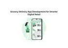 Grocery Delivery App Development for Smarter Digital Retail