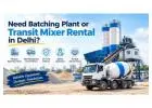 Need Batching Plant or Transit Mixer Rental in Delhi?