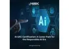 AI GRC Certification: A Career Path for the Responsible AI Era